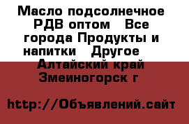 Масло подсолнечное РДВ оптом - Все города Продукты и напитки » Другое   . Алтайский край,Змеиногорск г.